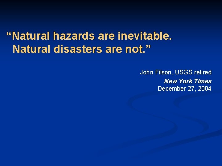 “Natural hazards are inevitable. Natural disasters are not. ” John Filson, USGS retired New