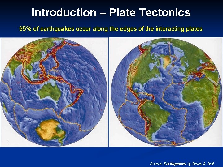 Introduction – Plate Tectonics 95% of earthquakes occur along the edges of the interacting