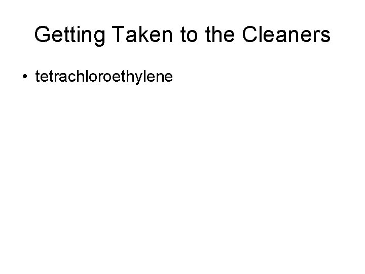 Getting Taken to the Cleaners • tetrachloroethylene 