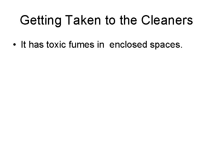 Getting Taken to the Cleaners • It has toxic fumes in enclosed spaces. 