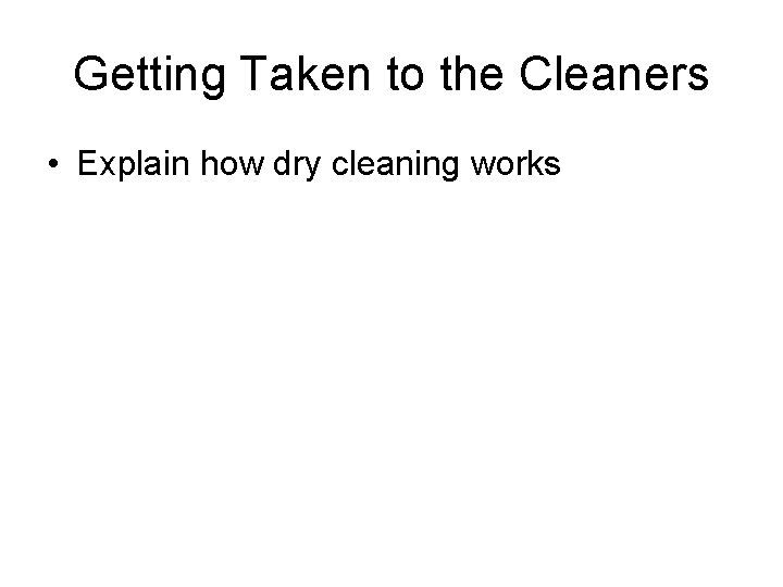 Getting Taken to the Cleaners • Explain how dry cleaning works 