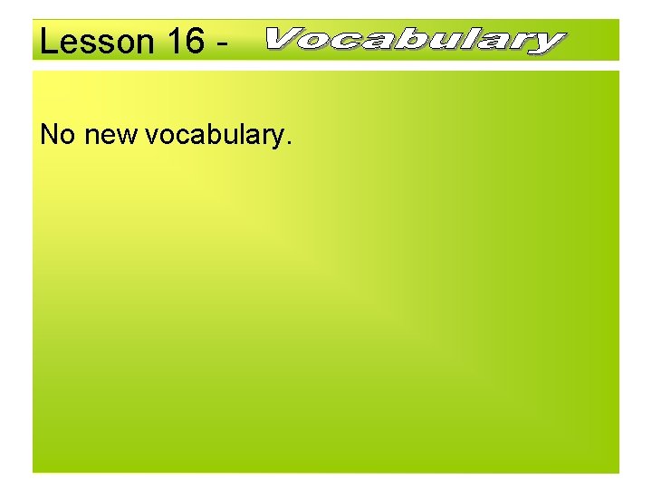 Lesson 16 No new vocabulary. 