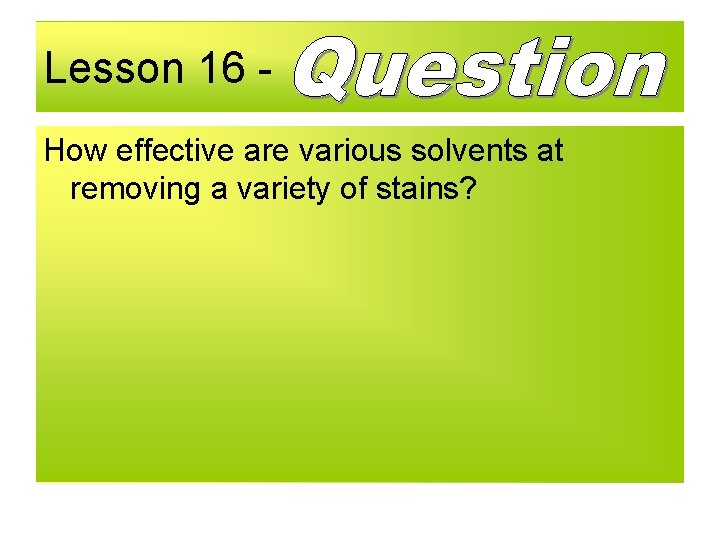 Lesson 16 How effective are various solvents at removing a variety of stains? 