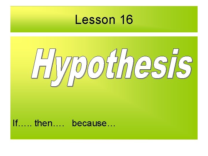 Lesson 16 If…. . then…. because… 