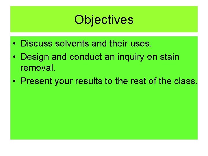 Objectives • Discuss solvents and their uses. • Design and conduct an inquiry on