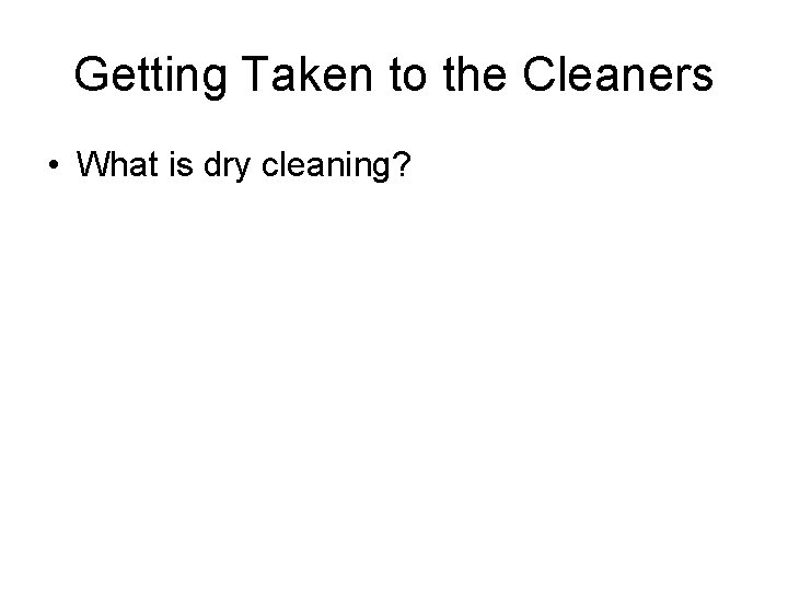 Getting Taken to the Cleaners • What is dry cleaning? 