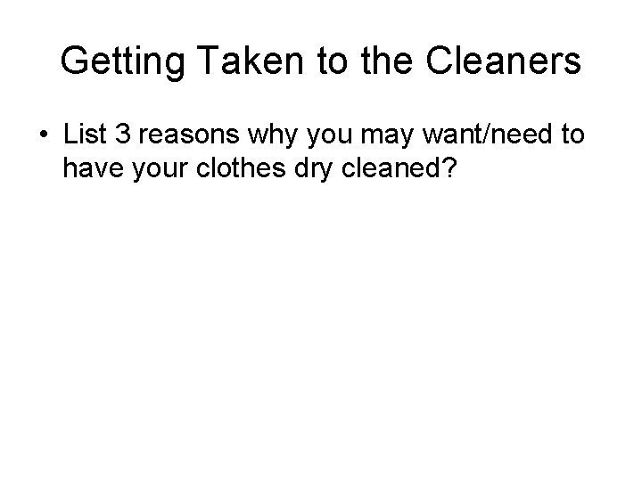 Getting Taken to the Cleaners • List 3 reasons why you may want/need to