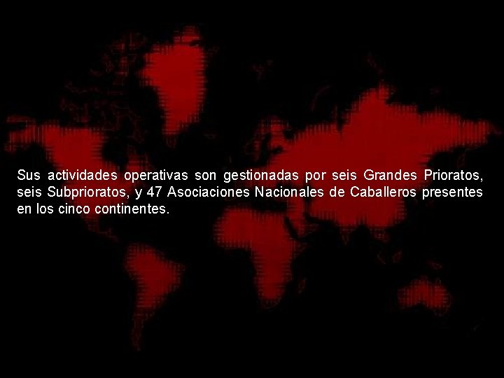 Sus actividades operativas son gestionadas por seis Grandes Prioratos, seis Subprioratos, y 47 Asociaciones