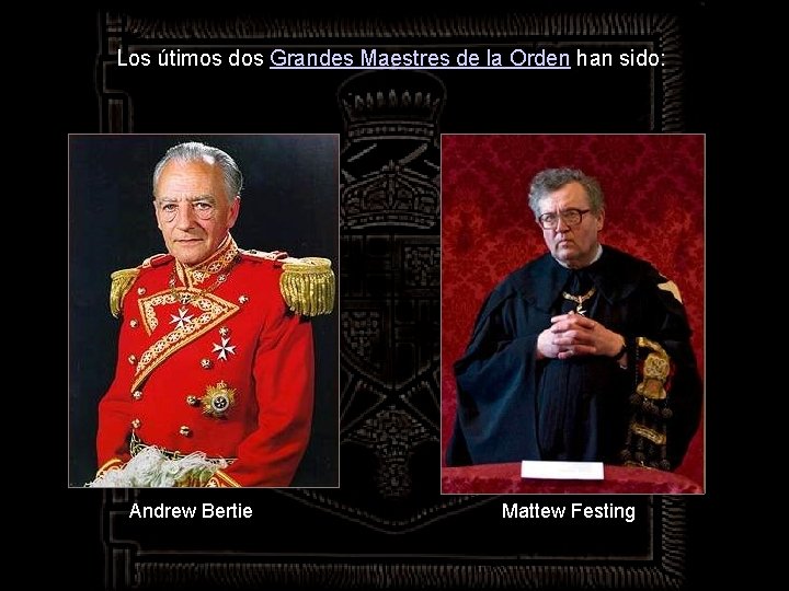 Los útimos dos Grandes Maestres de la Orden han sido: Andrew Bertie Mattew Festing