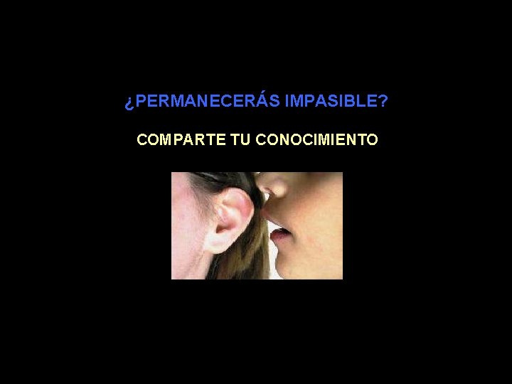 ¿PERMANECERÁS IMPASIBLE? COMPARTE TU CONOCIMIENTO 