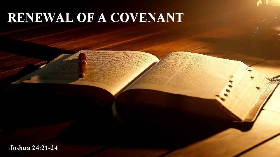 RENEWAL OF A COVENANT Joshua 24: 21 -24 