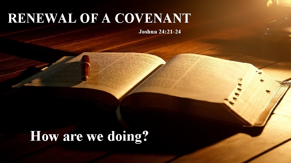 RENEWAL OF A COVENANT Joshua 24: 21 -24 How are we doing? 