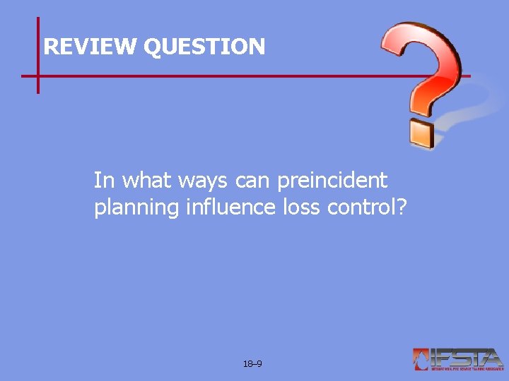 REVIEW QUESTION In what ways can preincident planning influence loss control? 18– 9 