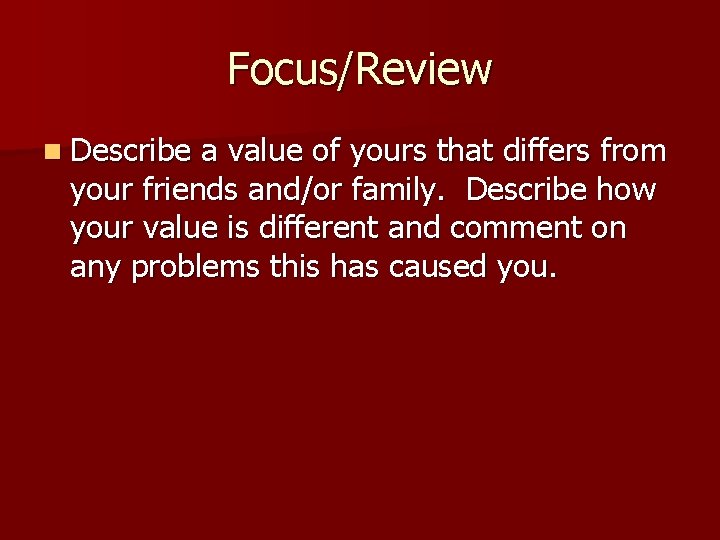 Focus/Review n Describe a value of yours that differs from your friends and/or family.