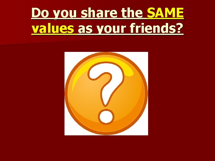 Do you share the SAME values as your friends? 