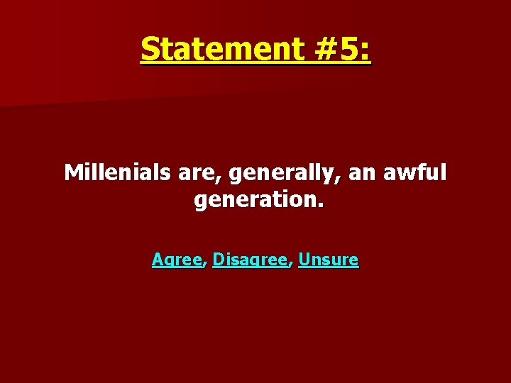 Statement #5: Millenials are, generally, an awful generation. Agree, Disagree, Unsure 