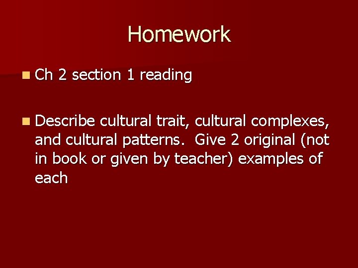 Homework n Ch 2 section 1 reading n Describe cultural trait, cultural complexes, and