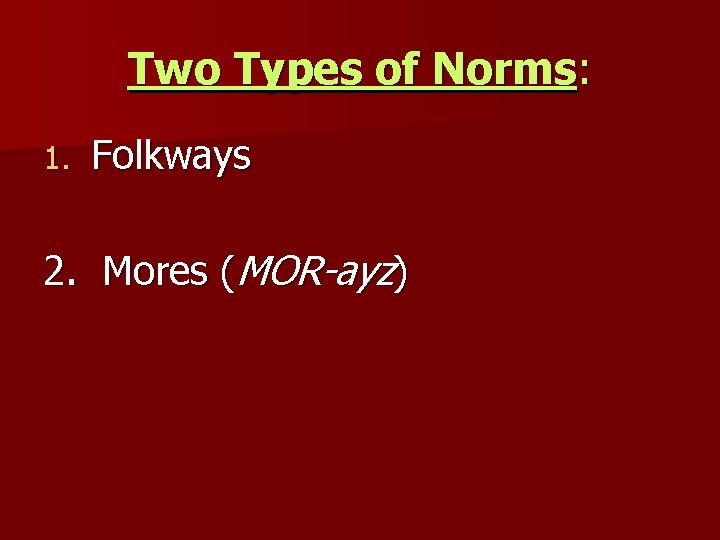 Two Types of Norms: 1. Folkways 2. Mores (MOR-ayz) 