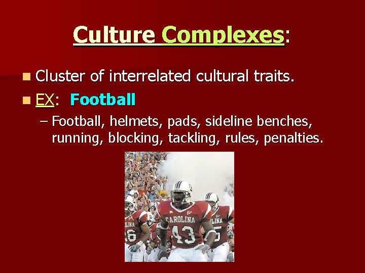 Culture Complexes: n Cluster of interrelated cultural traits. n EX: Football – Football, helmets,