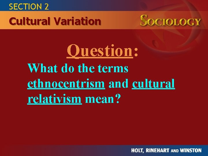 SECTION 2 Cultural Variation Question: What do the terms ethnocentrism and cultural relativism mean?