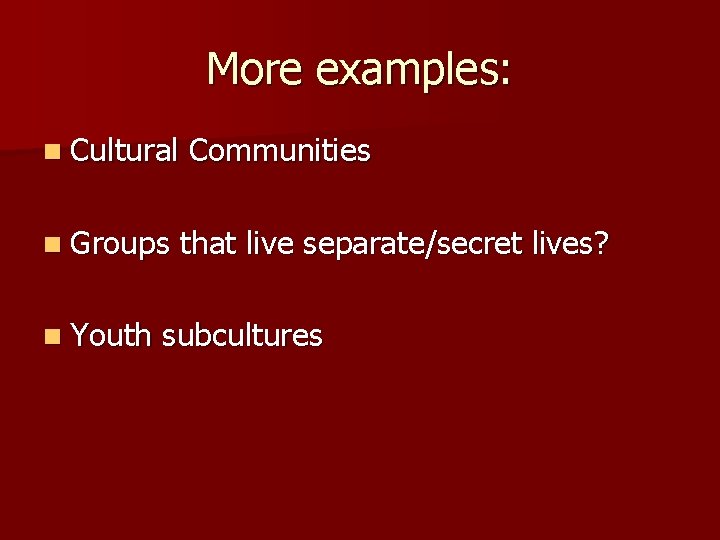 More examples: n Cultural n Groups n Youth Communities that live separate/secret lives? subcultures