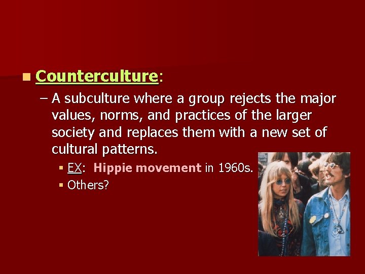 n Counterculture: – A subculture where a group rejects the major values, norms, and