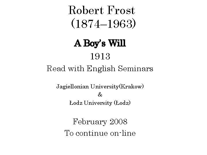 Robert Frost (1874– 1963) A Boy’s Will 1913 Read with English Seminars Jagiellonian University(Krakow)