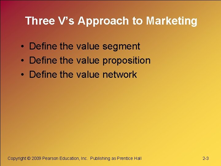 Three V’s Approach to Marketing • Define the value segment • Define the value