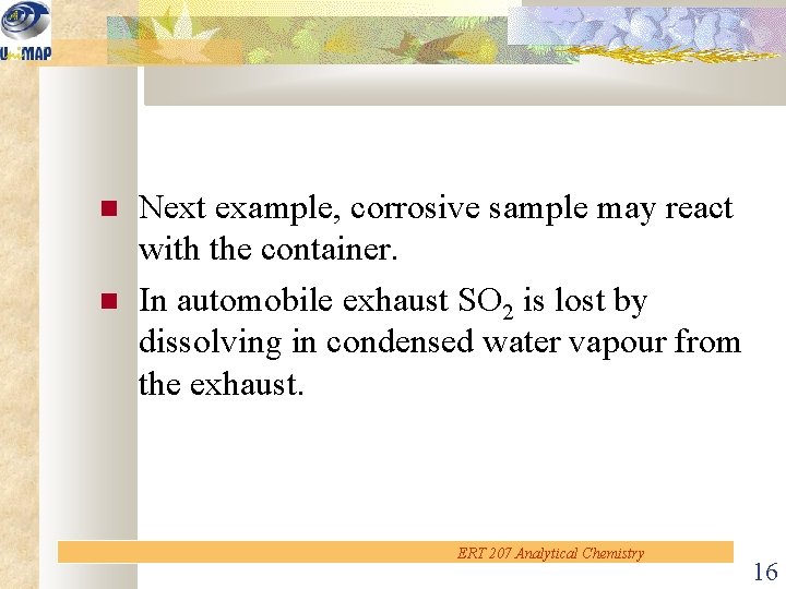  Next example, corrosive sample may react with the container. In automobile exhaust SO