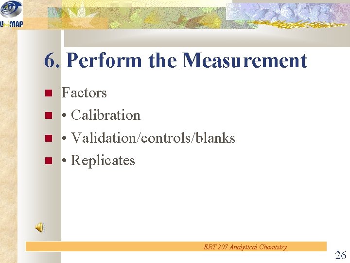 6. Perform the Measurement Factors • Calibration • Validation/controls/blanks • Replicates ERT 207 Analytical