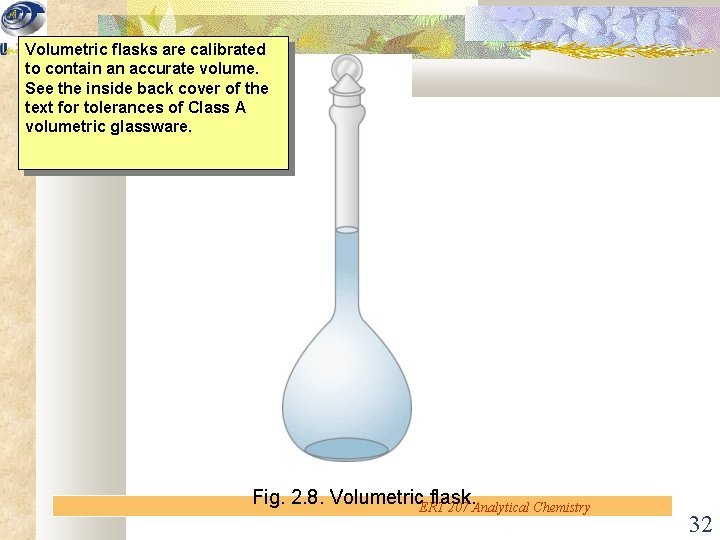 Volumetric flasks are calibrated to contain an accurate volume. See the inside back cover
