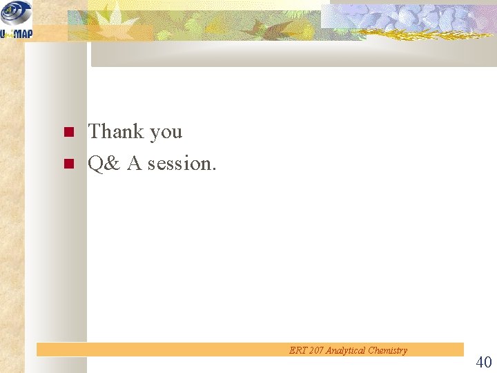  Thank you Q& A session. ERT 207 Analytical Chemistry 40 