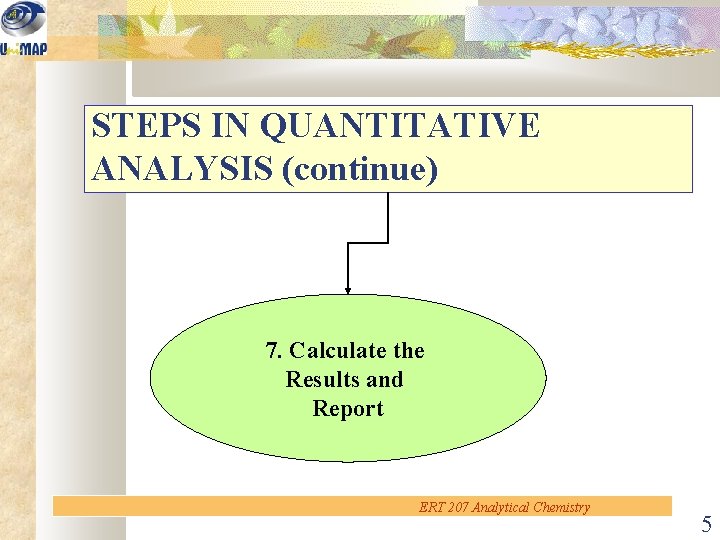 STEPS IN QUANTITATIVE ANALYSIS (continue) 7. Calculate the Results and Report ERT 207 Analytical