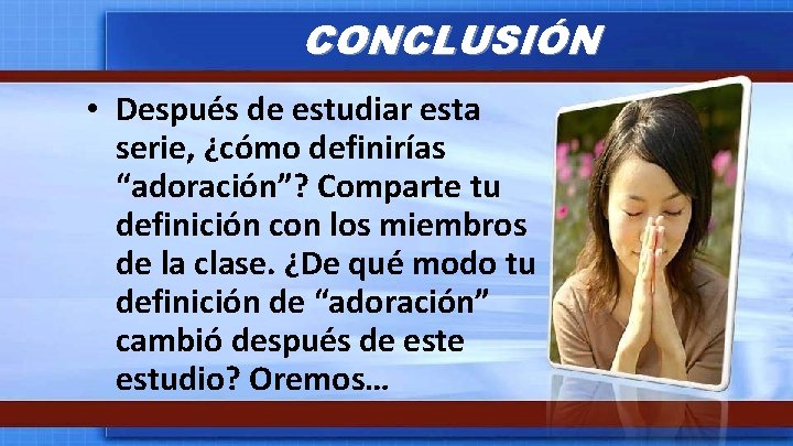 CONCLUSIÓN • Después de estudiar esta serie, ¿cómo definirías “adoración”? Comparte tu definición con CONCLUSIÓN • Después de estudiar esta serie, ¿cómo definirías “adoración”? Comparte tu definición con