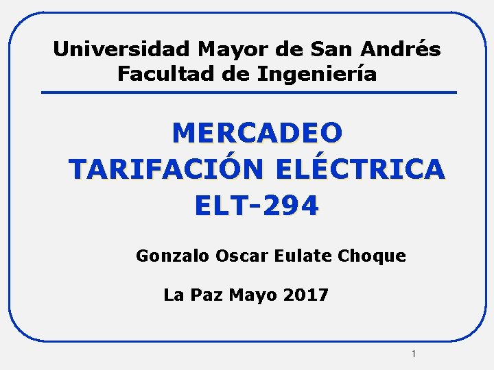 Universidad Mayor de San Andrés Facultad de Ingeniería MERCADEO TARIFACIÓN ELÉCTRICA ELT-294 Gonzalo Oscar