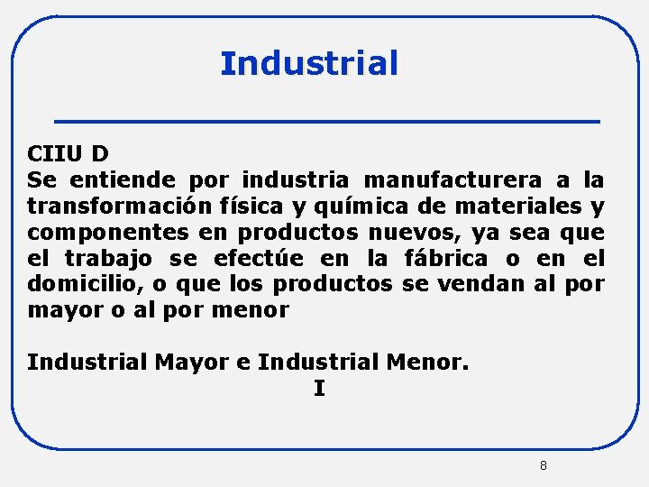 Industrial CIIU D Se entiende por industria manufacturera a la transformación física y química