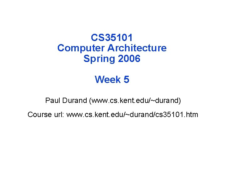 CS 35101 Computer Architecture Spring 2006 Week 5 Paul Durand (www. cs. kent. edu/~durand)