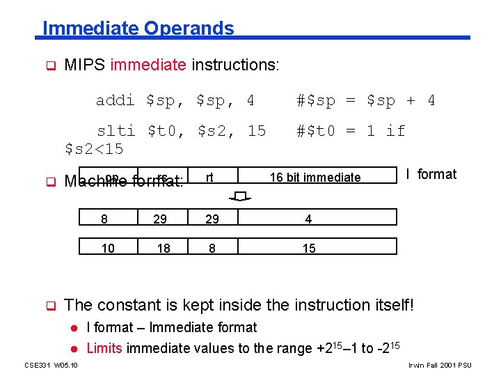 Immediate Operands q MIPS immediate instructions: addi $sp, 4 slti $t 0, $s 2,