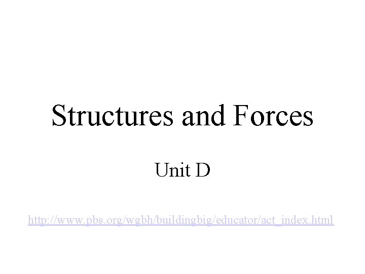 Structures and Forces Unit D http: //www. pbs. org/wgbh/buildingbig/educator/act_index. html 