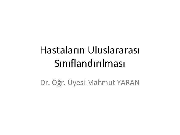 Hastaların Uluslararası Sınıflandırılması Dr. Öğr. Üyesi Mahmut YARAN 