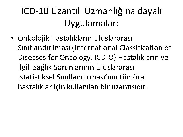 ICD-10 Uzantılı Uzmanlığına dayalı Uygulamalar: • Onkolojik Hastalıkların Uluslararası Sınıflandırılması (International Classification of Diseases