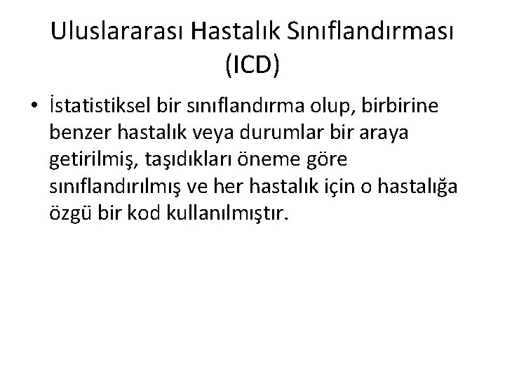 Uluslararası Hastalık Sınıflandırması (ICD) • İstatistiksel bir sınıflandırma olup, birbirine benzer hastalık veya durumlar