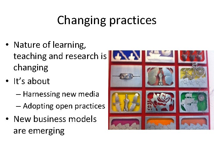 Changing practices • Nature of learning, teaching and research is changing • It’s about