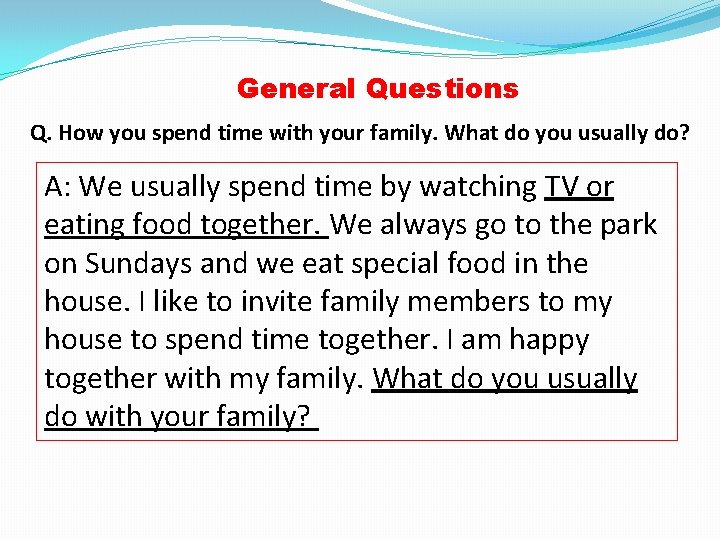 General Questions Q. How you spend time with your family. What do you usually