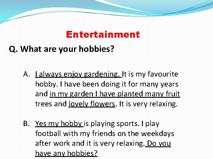 Entertainment Q. What are your hobbies? A. I always enjoy gardening. It is my