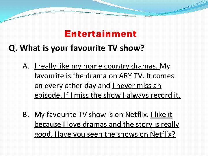 Entertainment Q. What is your favourite TV show? A. I really like my home