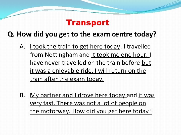 Transport Q. How did you get to the exam centre today? A. I took