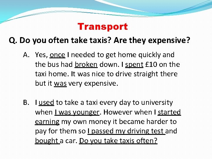 Transport Q. Do you often take taxis? Are they expensive? A. Yes, once I
