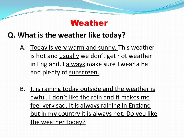 Weather Q. What is the weather like today? A. Today is very warm and