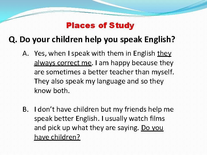 Places of Study Q. Do your children help you speak English? A. Yes, when